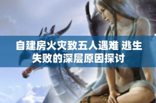 自建房火灾致五人遇难 逃生失败的深层原因探讨
