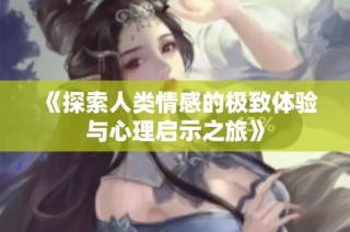 《探索人类情感的极致体验与心理启示之旅》