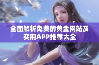 全面解析免费的黄金网站及实用APP推荐大全
