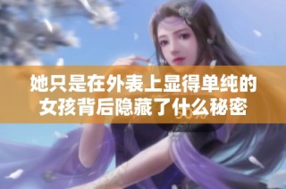 她只是在外表上显得单纯的女孩背后隐藏了什么秘密