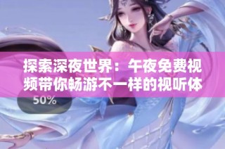 探索深夜世界：午夜免费视频带你畅游不一样的视听体验