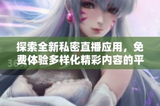 探索全新私密直播应用，免费体验多样化精彩内容的平台