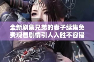 全新剧集兄弟的妻子续集免费观看剧情引人入胜不容错过