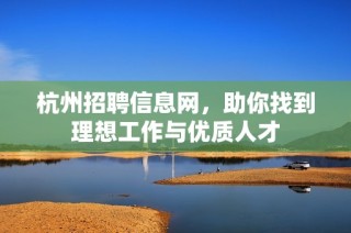 杭州招聘信息网，助你找到理想工作与优质人才
