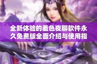 全新体验的羞色夜聊软件永久免费版全面介绍与使用指南