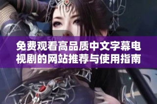 免费观看高品质中文字幕电视剧的网站推荐与使用指南