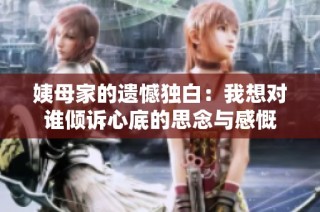 姨母家的遗憾独白：我想对谁倾诉心底的思念与感慨