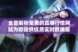全面解析免费的直播行情网站为您提供优质实时数据服务