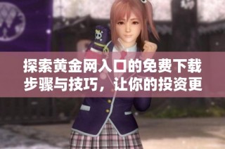 探索黄金网入口的免费下载步骤与技巧，让你的投资更具价值