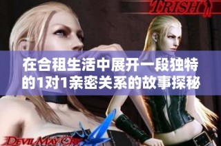 在合租生活中展开一段独特的1对1亲密关系的故事探秘