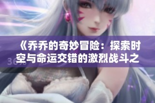《乔乔的奇妙冒险：探索时空与命运交错的激烈战斗之旅》