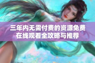 三年内无需付费的资源免费在线观看全攻略与推荐