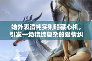 她外表清纯实则暗藏心机，引发一场错综复杂的爱情纠葛