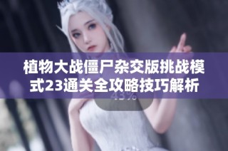植物大战僵尸杂交版挑战模式23通关全攻略技巧解析