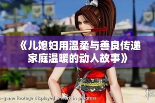《儿媳妇用温柔与善良传递家庭温暖的动人故事》