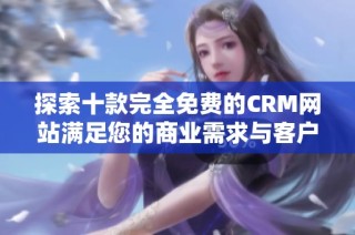 探索十款完全免费的CRM网站满足您的商业需求与客户管理