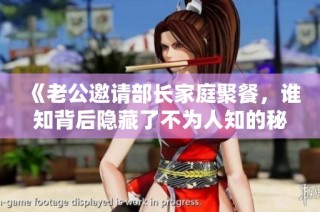 《老公邀请部长家庭聚餐，谁知背后隐藏了不为人知的秘密》