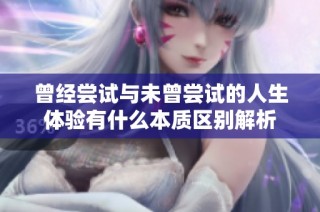 曾经尝试与未曾尝试的人生体验有什么本质区别解析