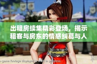 出租房续集精彩登场，揭示租客与房东的情感纠葛与人生选择