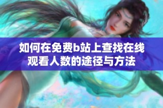 如何在免费b站上查找在线观看人数的途径与方法