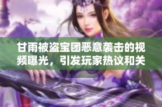 甘雨被盗宝团恶意袭击的视频曝光，引发玩家热议和关注