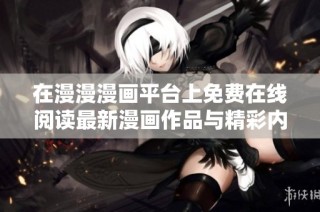 在漫漫漫画平台上免费在线阅读最新漫画作品与精彩内容