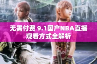 无需付费 9.1国产NBA直播观看方式全解析