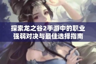 探索龙之谷2手游中的职业强弱对决与最佳选择指南