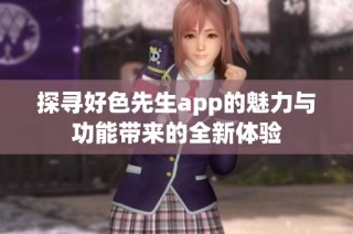 探寻好色先生app的魅力与功能带来的全新体验