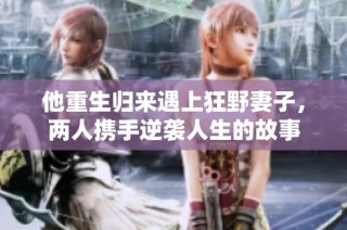 他重生归来遇上狂野妻子，两人携手逆袭人生的故事