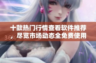 十款热门行情查看软件推荐，尽览市场动态全免费使用