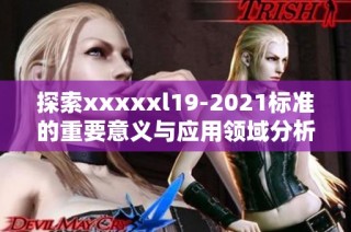 探索xxxxxl19-2021标准的重要意义与应用领域分析
