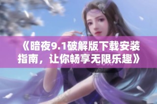 《暗夜9.1破解版下载安装指南，让你畅享无限乐趣》