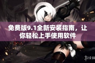 免费版9.1全新安装指南，让你轻松上手使用软件