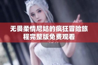 无畏柔情尼姑的疯狂冒险旅程完整版免费观看