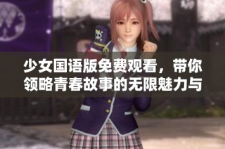 少女国语版免费观看，带你领略青春故事的无限魅力与精彩时刻