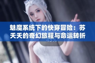 魅魔系统下的快穿冒险：苏夭夭的奇幻旅程与命运转折