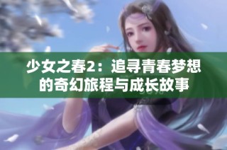 少女之春2：追寻青春梦想的奇幻旅程与成长故事