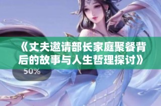 《丈夫邀请部长家庭聚餐背后的故事与人生哲理探讨》
