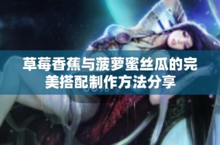 草莓香蕉与菠萝蜜丝瓜的完美搭配制作方法分享