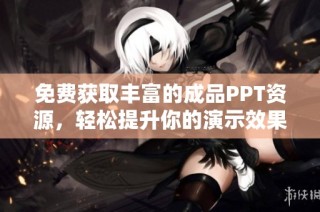 免费获取丰富的成品PPT资源，轻松提升你的演示效果