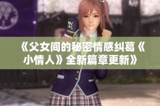 《父女间的秘密情感纠葛《小情人》全新篇章更新》
