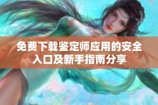 免费下载鉴定师应用的安全入口及新手指南分享