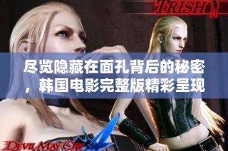 尽览隐藏在面孔背后的秘密，韩国电影完整版精彩呈现