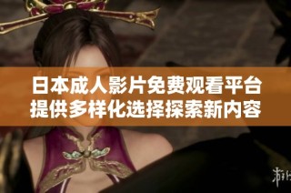 日本成人影片免费观看平台提供多样化选择探索新内容