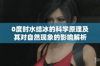 0度时水结冰的科学原理及其对自然现象的影响解析