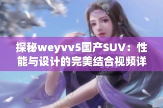 探秘weyvv5国产SUV：性能与设计的完美结合视频详解