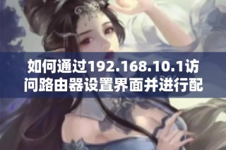 如何通过192.168.10.1访问路由器设置界面并进行配置分析