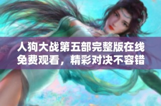 人狗大战第五部完整版在线免费观看，精彩对决不容错过