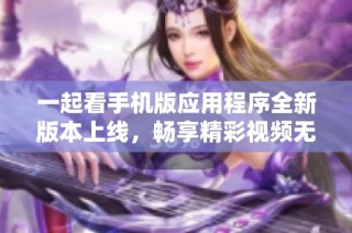 一起看手机版应用程序全新版本上线，畅享精彩视频无限可能